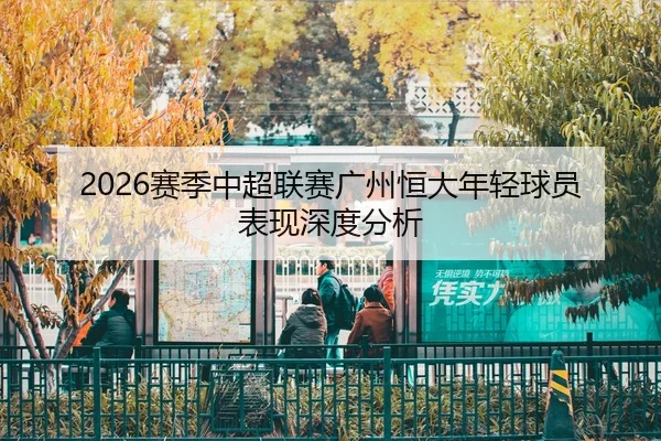 2026赛季中超联赛广州恒大年轻球员表现深度分析