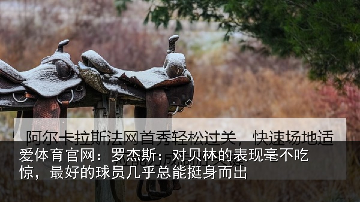 爱体育官网：罗杰斯：对贝林的表现毫不吃惊，最好的球员几乎总能挺身而出