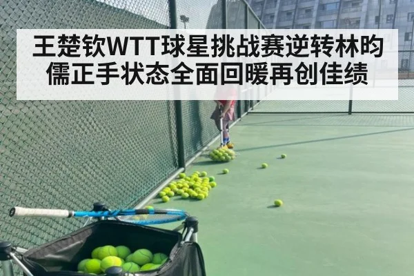 王楚钦WTT球星挑战赛逆转林昀儒正手状态全面回暖再创佳绩