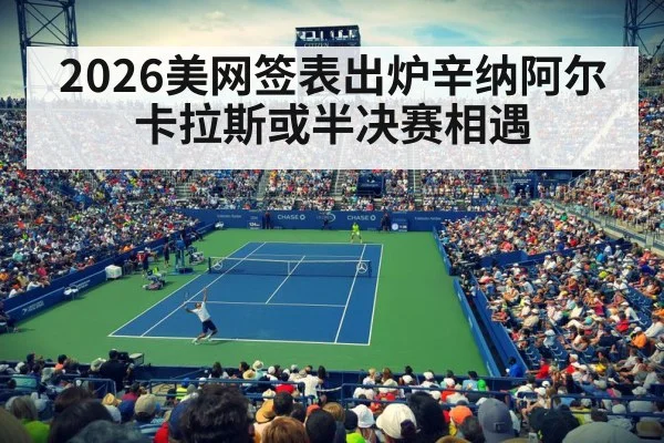 2026美网签表出炉辛纳阿尔卡拉斯或半决赛相遇