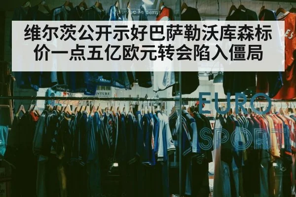 维尔茨公开示好巴萨勒沃库森标价一点五亿欧元转会陷入僵局